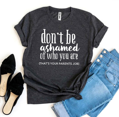 Don’t Be Ashamed Of Who You Are T-shirt